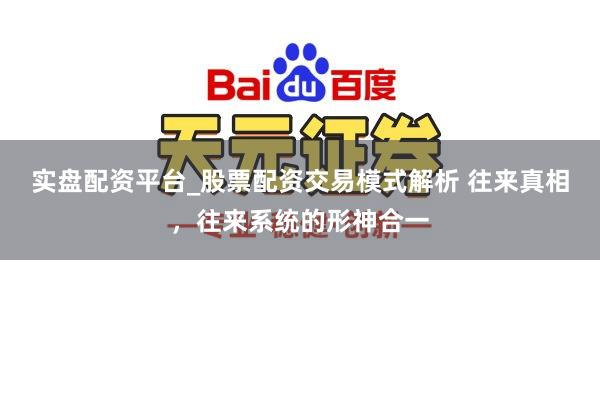 实盘配资平台_股票配资交易模式解析 往来真相，往来系统的形神合一