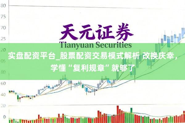 实盘配资平台_股票配资交易模式解析 改换庆幸，学懂“复利规章”就够了