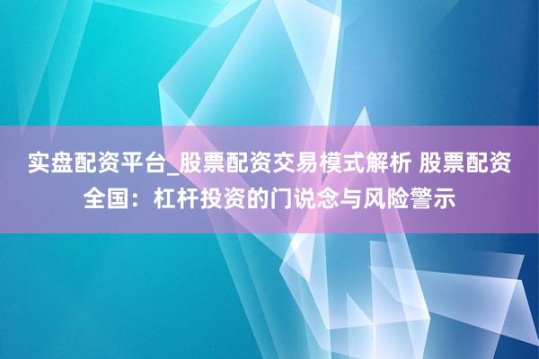实盘配资平台_股票配资交易模式解析 股票配资全国：杠杆投资的门说念与风险警示