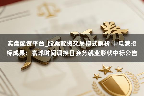实盘配资平台_股票配资交易模式解析 中电港招标成果：寰球时间调换日会务就业形状中标公告