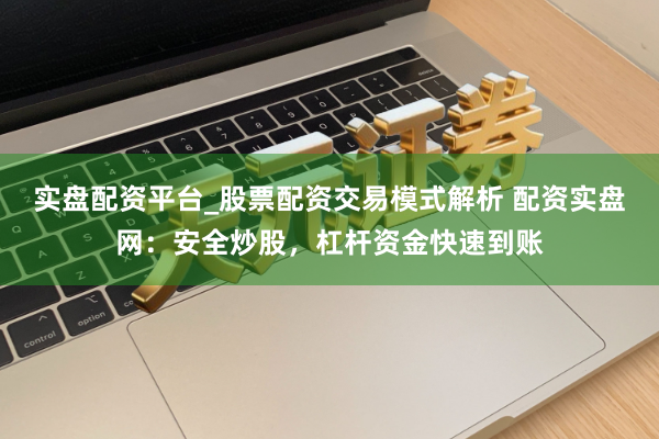 实盘配资平台_股票配资交易模式解析 配资实盘网：安全炒股，杠杆资金快速到账