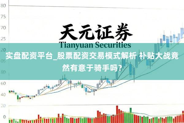 实盘配资平台_股票配资交易模式解析 补贴大战竟然有意于骑手吗？