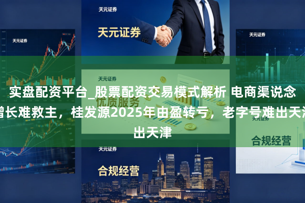 实盘配资平台_股票配资交易模式解析 电商渠说念增长难救主，桂发源2025年由盈转亏，老字号难出天津