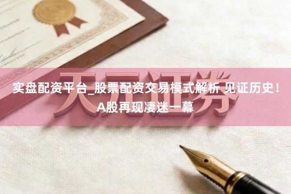 实盘配资平台_股票配资交易模式解析 见证历史！A股再现凄迷一幕