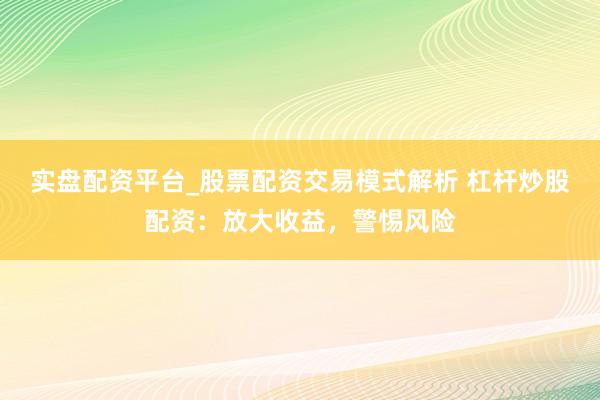 实盘配资平台_股票配资交易模式解析 杠杆炒股配资：放大收益，警惕风险