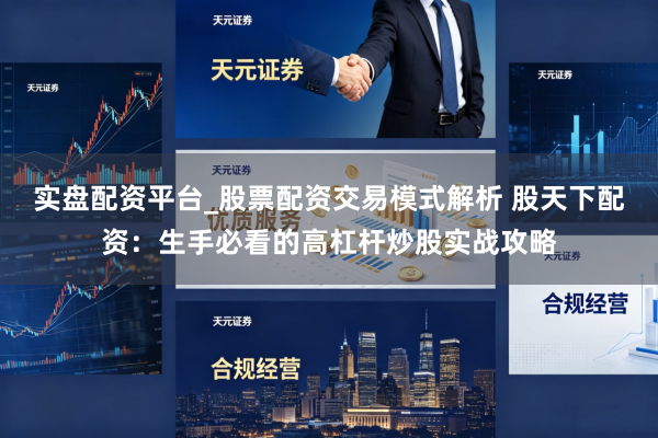 实盘配资平台_股票配资交易模式解析 股天下配资：生手必看的高杠杆炒股实战攻略
