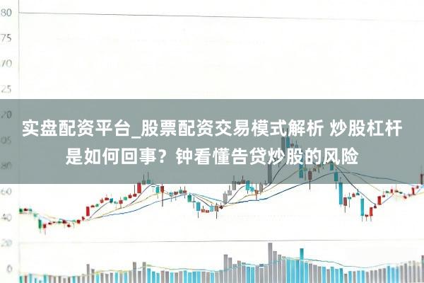 实盘配资平台_股票配资交易模式解析 炒股杠杆是如何回事？钟看懂告贷炒股的风险