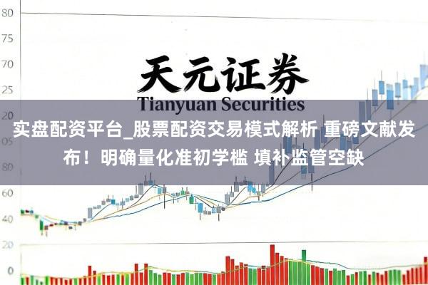 实盘配资平台_股票配资交易模式解析 重磅文献发布！明确量化准初学槛 填补监管空缺