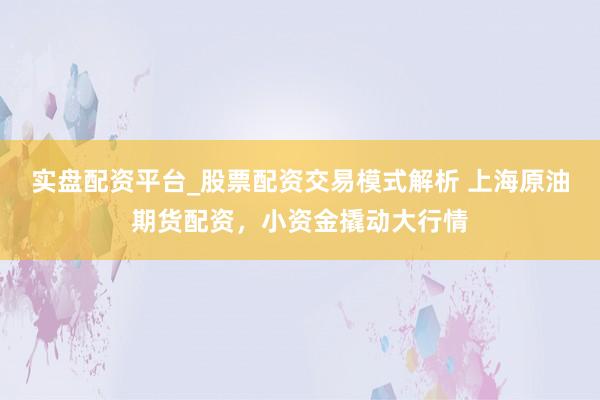 实盘配资平台_股票配资交易模式解析 上海原油期货配资，小资金撬动大行情