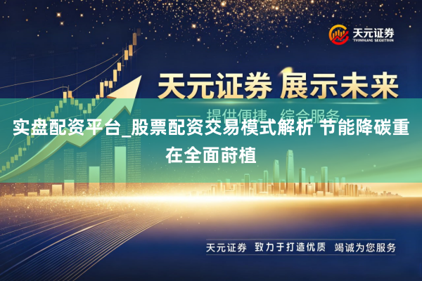 实盘配资平台_股票配资交易模式解析 节能降碳重在全面莳植