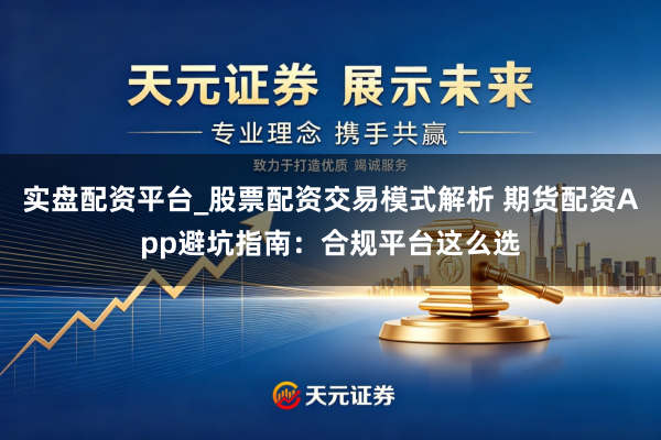实盘配资平台_股票配资交易模式解析 期货配资App避坑指南：合规平台这么选