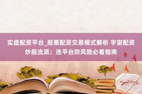 实盘配资平台_股票配资交易模式解析 宇宙配资炒股流派:选平台防风险必看指南