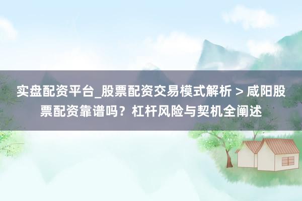 实盘配资平台_股票配资交易模式解析 > 咸阳股票配资靠谱吗？杠杆风险与契机全阐述