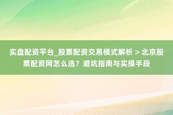 实盘配资平台_股票配资交易模式解析 > 北京股票配资网怎么选？避坑指南与实操手段