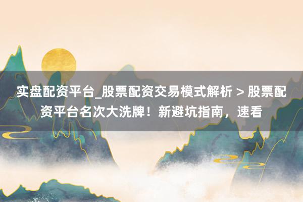 实盘配资平台_股票配资交易模式解析 > 股票配资平台名次大洗牌！新避坑指南，速看