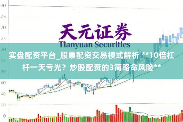 实盘配资平台_股票配资交易模式解析 **10倍杠杆一天亏光？炒股配资的3简略命风险**