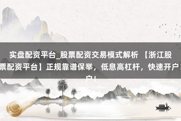 实盘配资平台_股票配资交易模式解析 【浙江股票配资平台】正规靠谱保举，低息高杠杆，快速开户！