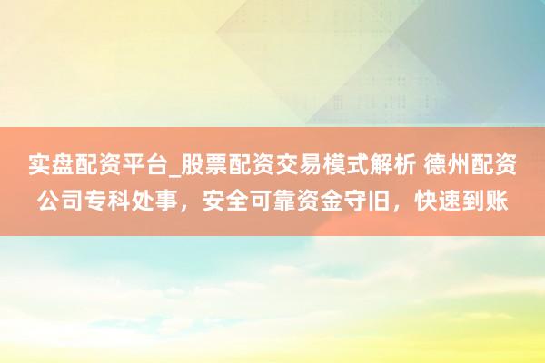 实盘配资平台_股票配资交易模式解析 德州配资公司专科处事，安全可靠资金守旧，快速到账